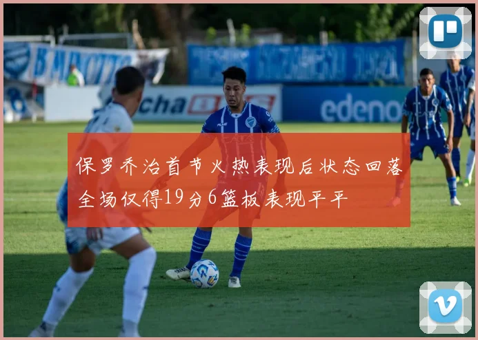 保罗乔治首节火热表现后状态回落全场仅得19分6篮板表现平平