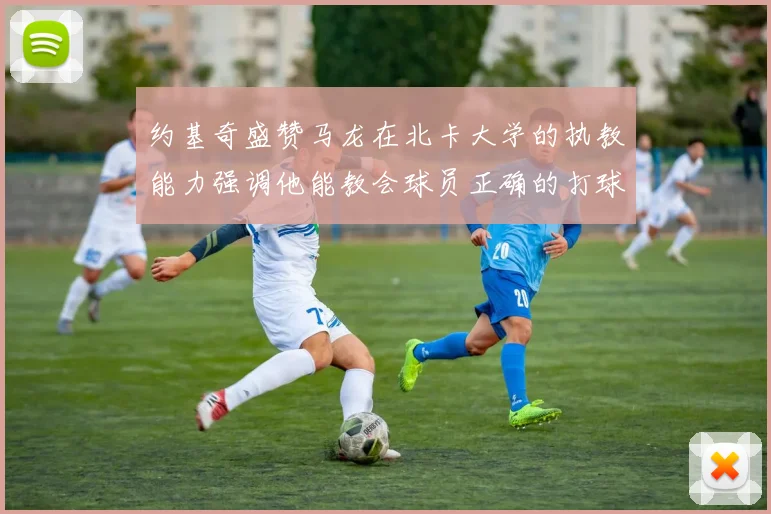 约基奇盛赞马龙在北卡大学的执教能力强调他能教会球员正确的打球方式