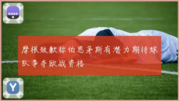 摩根致歉称伯恩茅斯有潜力期待球队争夺欧战资格