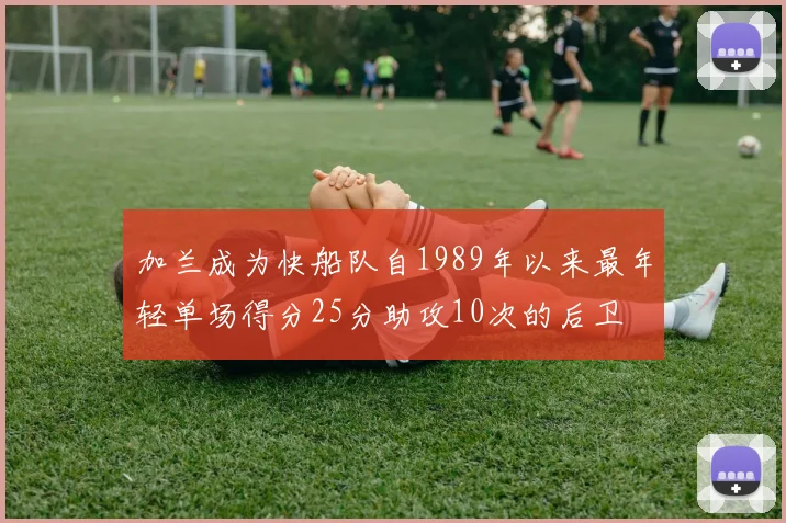 加兰成为快船队自1989年以来最年轻单场得分25分助攻10次的后卫