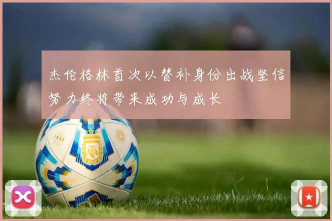 杰伦格林首次以替补身份出战坚信努力终将带来成功与成长