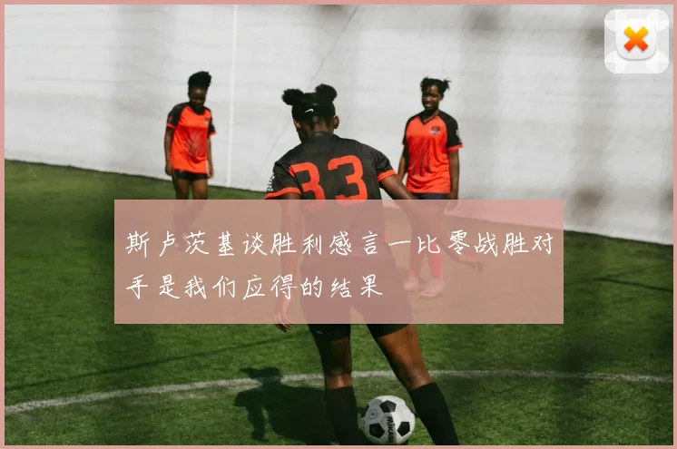 斯卢茨基谈胜利感言一比零战胜对手是我们应得的结果