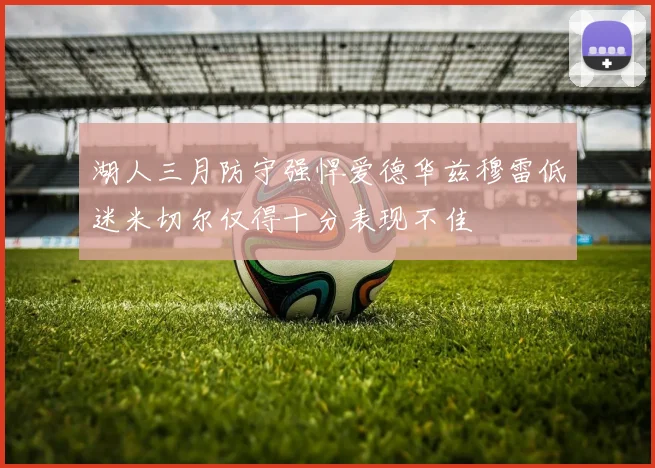 湖人三月防守强悍爱德华兹穆雷低迷米切尔仅得十分表现不佳