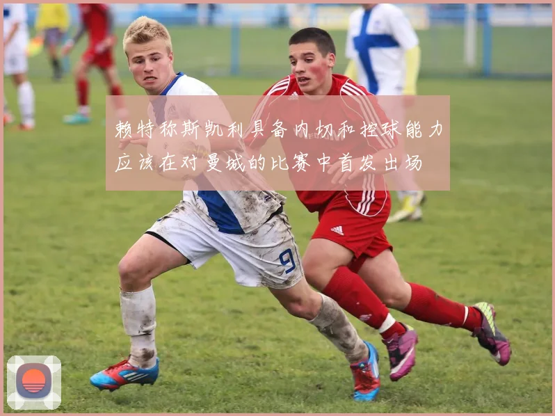 赖特称斯凯利具备内切和控球能力应该在对曼城的比赛中首发出场