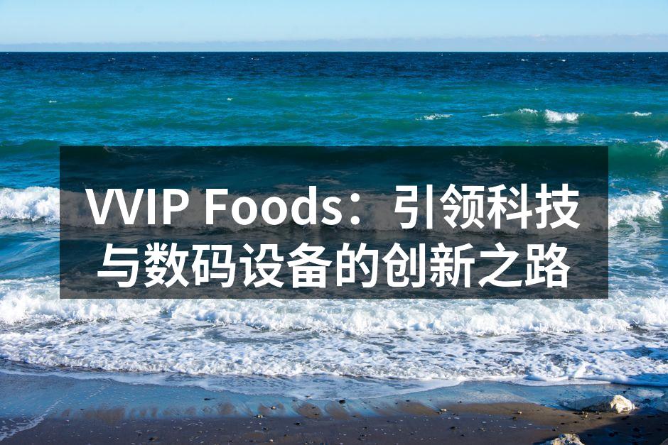 VVIP Foods：引领科技与数码设备的创新之路